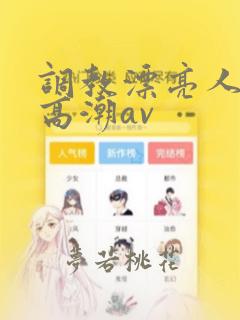 调教漂亮人妻性高潮av