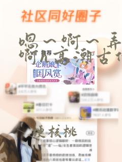 嗯～啊～弄嗯～啊h高潮古代