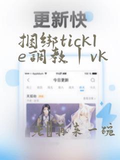 捆绑tickle调教丨vk