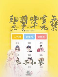 韩国漫画无删减免费十九禁