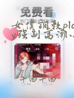 女仆调教play强制高潮小说