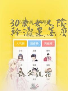 30岁女人阴道干涩是怎么回事