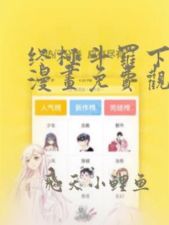 终极斗罗下拉式漫画免费观看