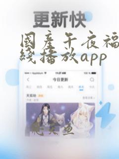 国产午夜福利在线播放app