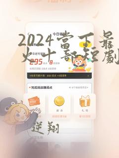 2024当下最火十部短剧