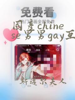 国产chinese男男gay互操网站