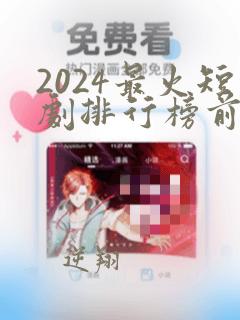 2024最火短剧排行榜前十名