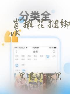 肖撒花捆绑调教vk