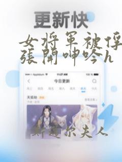 女将军被俘双腿张开呻吟h