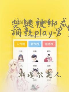 双腿被绑成m型调教play男男小说