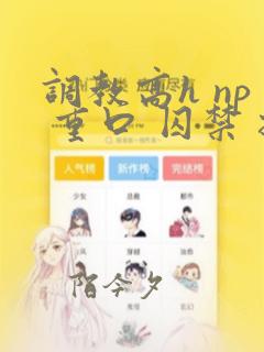 调教高h np 重口 囚禁 扩张 改造