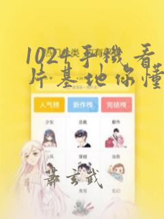 1024手机看片基地你懂的