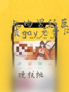 肌肉男的巨大粗爽gay免费网站