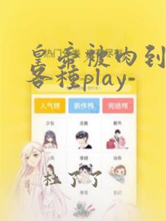 皇帝被肉到失禁各种play