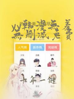 yy韩漫无羞遮无删减免费韩画