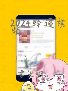 2024干逼视频