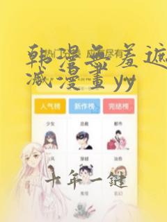 韩漫无羞遮无删减漫画yy