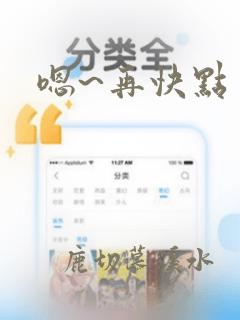 嗯~再快点