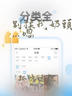 别揉我奶头…啊…嗯