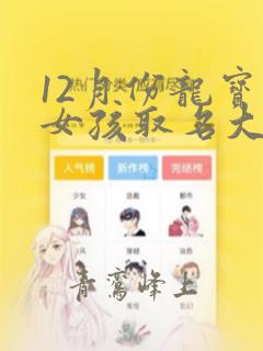 12月份龙宝宝女孩取名大全2024款