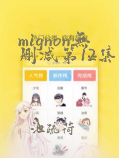 mignon无删减第12集完整版免费