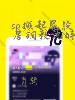 sp撅起屁股闺房调教沈时