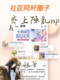 齐上阵乱np高h