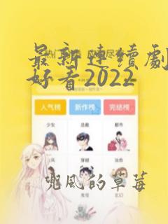 最新连续剧哪个好看2022