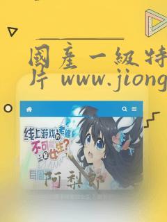 国产一级特黄大片 www.jiongque.cn