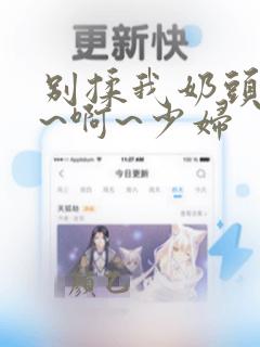 别揉我奶头~嗯~啊~少妇