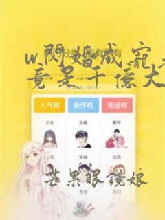 w闪婚成宠老公竟是千亿大佬