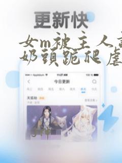 女m被主人调教奶头跪爬虐vk