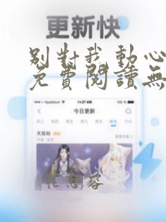 别对我动心全文免费阅读无弹窗