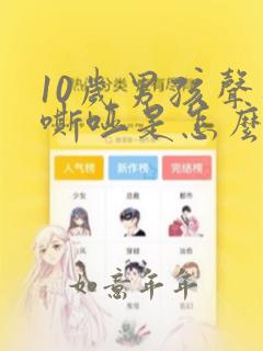 10岁男孩声音嘶哑是怎么回事