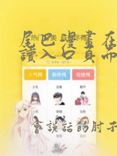 尾巴漫画在线阅读入口页面弹窗