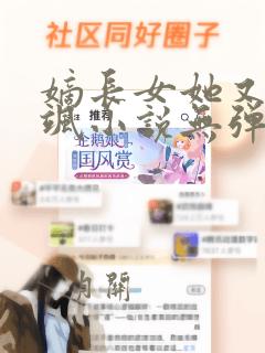 嫡长女她又美又飒小说无弹窗