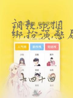 调教,sp,捆绑,扮演,憋尿