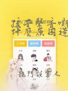 孩子声音嘶哑是什么原因造成的