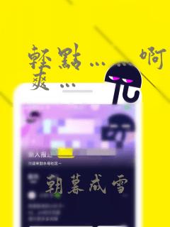 轻点……啊…好爽…