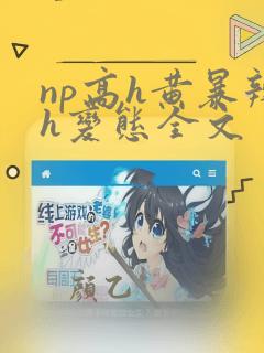 np高h黄暴辣h变态全文