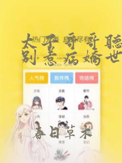 太子哥哥听话,别惹病娇世子黑化无删减小说