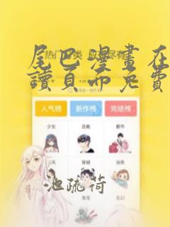 尾巴漫画在线阅读页面免费漫画入口弹窗
