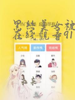 黑丝美女被猛操在线观看91