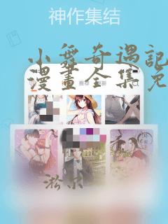 小舞奇遇记3d漫画全集免费下拉式