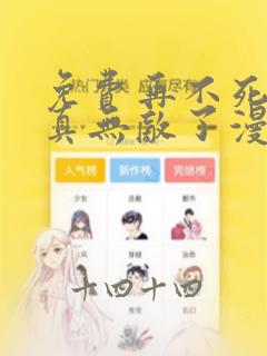 免费再不死我就真无敌了漫画