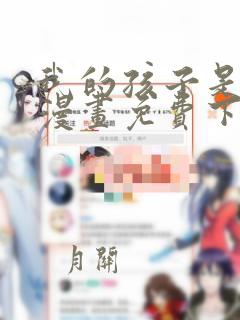 我的孩子是大佬漫画免费下拉式