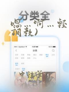 嗯…啊…轻点(调教)