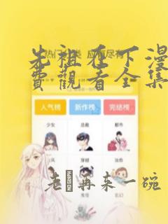 先祖在下漫画免费观看全集快看