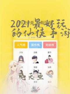 2021最好玩的仙侠手游排行榜