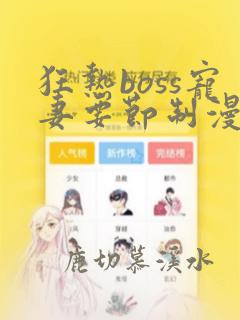 狂热boss宠妻要节制漫画免费下拉式